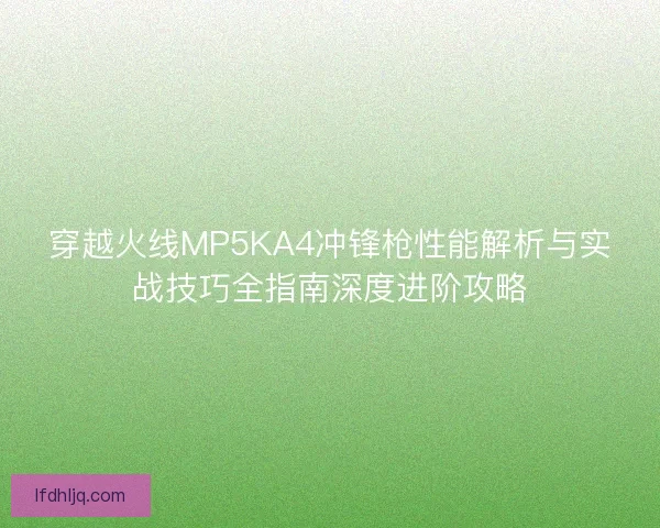 穿越火线MP5KA4冲锋枪性能解析与实战技巧全指南深度进阶攻略